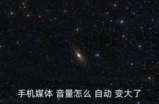 手機(jī)媒體 音量怎么 自動(dòng) 變大了