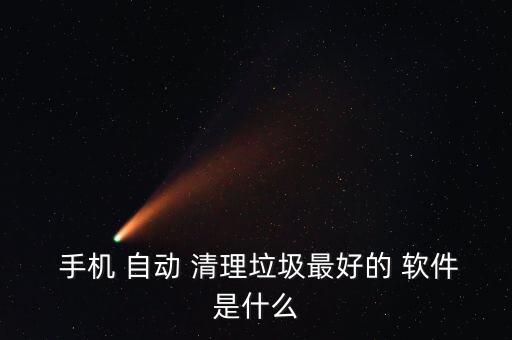  手機(jī) 自動(dòng) 清理垃圾最好的 軟件是什么