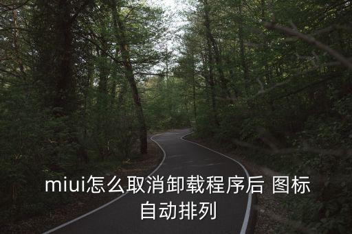  miui怎么取消卸載程序后 圖標(biāo) 自動排列