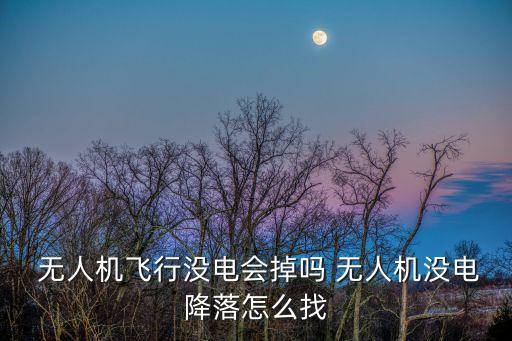  無人機飛行沒電會掉嗎 無人機沒電降落怎么找