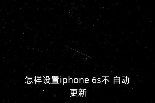 怎樣設(shè)置iphone 6s不 自動(dòng) 更新