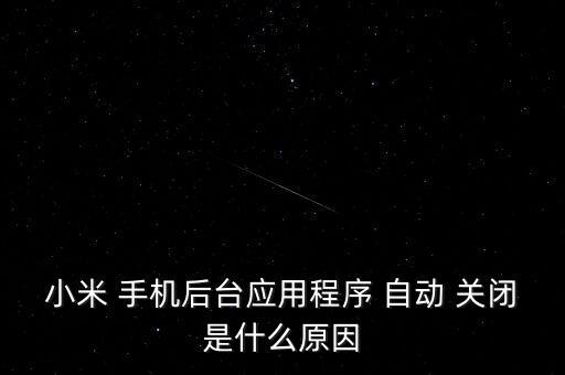 小米 手機(jī)后臺應(yīng)用程序 自動 關(guān)閉是什么原因