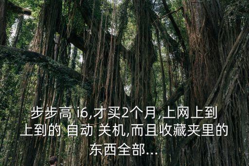步步高 i6,才買2個(gè)月,上網(wǎng)上到上到的 自動(dòng) 關(guān)機(jī),而且收藏夾里的東西全部...