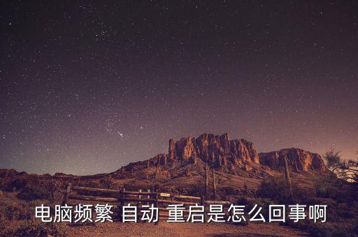  電腦頻繁 自動 重啟是怎么回事啊