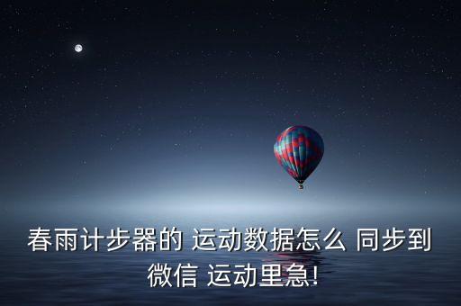 春雨計步器的 運動數(shù)據(jù)怎么 同步到 微信 運動里急!
