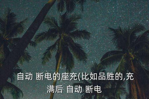  自動(dòng) 斷電的座充(比如品勝的,充滿后 自動(dòng) 斷電