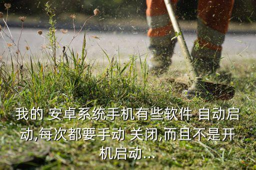 我的 安卓系統(tǒng)手機(jī)有些軟件 自動(dòng)啟動(dòng),每次都要手動(dòng) 關(guān)閉,而且不是開機(jī)啟動(dòng)...