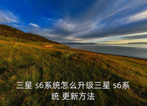 三星 s6系統(tǒng)怎么升級三星 s6系統(tǒng) 更新方法