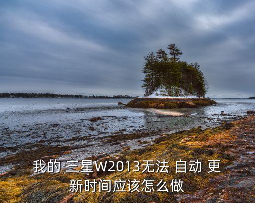 我的 三星W2013無法 自動(dòng) 更新時(shí)間應(yīng)該怎么做