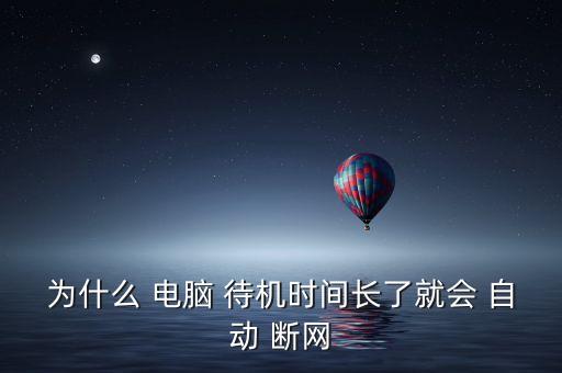 為什么 電腦 待機(jī)時(shí)間長了就會(huì) 自動(dòng) 斷網(wǎng)