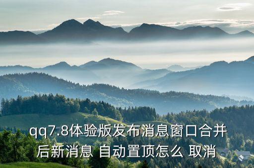  qq7.8體驗版發(fā)布消息窗口合并后新消息 自動置頂怎么 取消