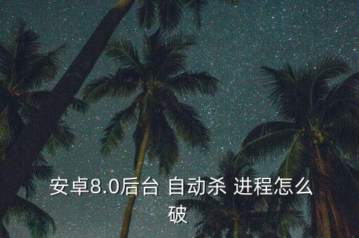 安卓7.0自動關(guān)閉進程,三星手機后臺程序自動關(guān)閉如何解決?