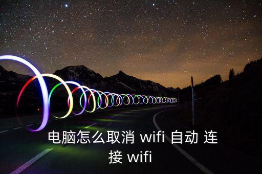  電腦怎么取消 wifi 自動(dòng) 連接 wifi