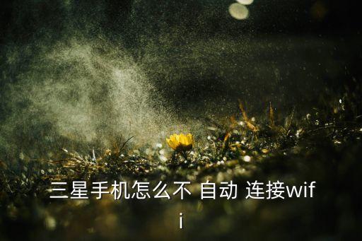 三星手機怎么不 自動 連接wifi