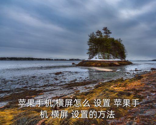 蘋果手機(jī) 橫屏怎么 設(shè)置 蘋果手機(jī) 橫屏 設(shè)置的方法