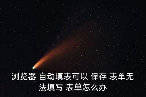 瀏覽器 自動填表可以 保存 表單無法填寫 表單怎么辦