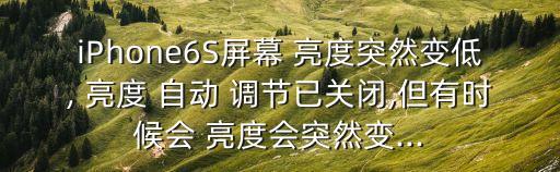 iPhone6S屏幕 亮度突然變低, 亮度 自動(dòng) 調(diào)節(jié)已關(guān)閉,但有時(shí)候會(huì) 亮度會(huì)突然變...