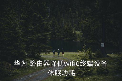 華為 路由器降低wifi6終端設備 休眠功耗