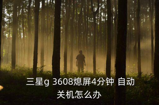  三星g 3608熄屏4分鐘 自動(dòng)關(guān)機(jī)怎么辦