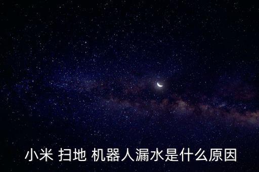  小米 掃地 機(jī)器人漏水是什么原因