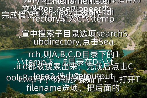 如何讓 文件 自動(dòng)重命名$推薦用 軟件ReplacePioneer來(lái)完成假設(shè)A,B,C,D目錄都在C:\\temp下，E目錄在D:\\temp下，詳細(xì)步驟如下：1.打開(kāi)ToolsBatchRunner菜單2.點(diǎn)擊SearchFiles按鈕，在filenamefileter輸入1.ico,在searchdirectory輸入C:\\temp,宣中搜索子目錄選項(xiàng)searchSubdirectory,點(diǎn)擊Search,則A,B,C,D目錄下的1.ico都被搜索出來(lái)，完成后點(diǎn)擊Close3.選中Setoutputfilename選項(xiàng)，把后面的