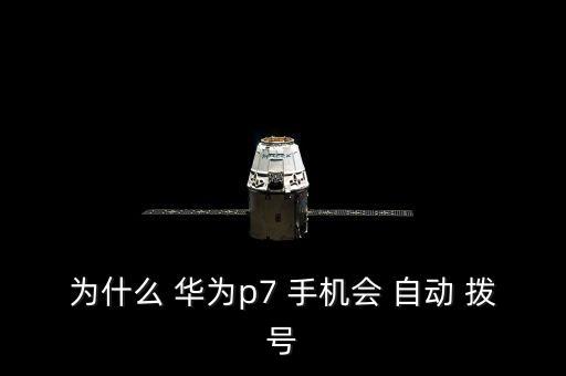 為什么 華為p7 手機會 自動 撥號