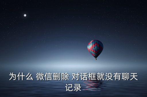 為什么 微信刪除 對(duì)話框就沒(méi)有聊天記錄