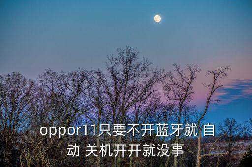  oppor11只要不開(kāi)藍(lán)牙就 自動(dòng) 關(guān)機(jī)開(kāi)開(kāi)就沒(méi)事