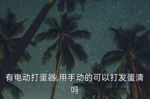 有電動(dòng)打蛋器,用手動(dòng)的可以打發(fā)蛋清嗎