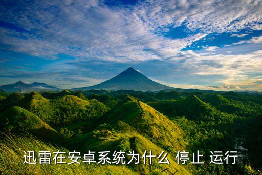 迅雷在安卓系統(tǒng)為什么 停止 運行
