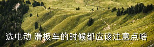 選電動(dòng) 滑板車(chē)的時(shí)候都應(yīng)該注意點(diǎn)啥