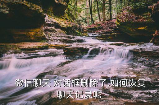  微信聊天 對(duì)話框刪除了,如何恢復(fù)聊天記錄呢