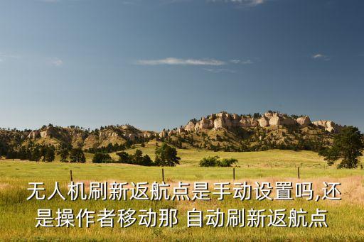 大疆無(wú)人機(jī) 自動(dòng)繞點(diǎn),大疆無(wú)人機(jī)飛往操作符移動(dòng)點(diǎn)需自動(dòng)刷新