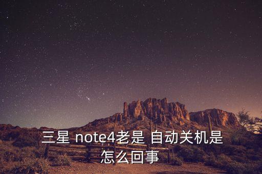  三星 note4老是 自動(dòng)關(guān)機(jī)是怎么回事