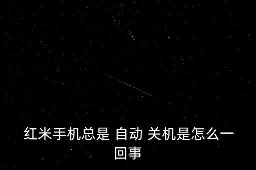  紅米手機(jī)總是 自動(dòng) 關(guān)機(jī)是怎么一回事