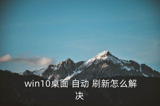  win10桌面 自動 刷新怎么解決