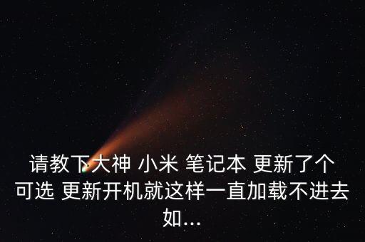 請教下大神 小米 筆記本 更新了個可選 更新開機就這樣一直加載不進去如...