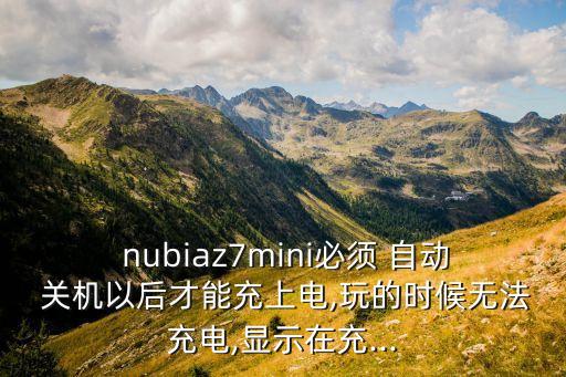  nubiaz7mini必須 自動 關(guān)機以后才能充上電,玩的時候無法充電,顯示在充...