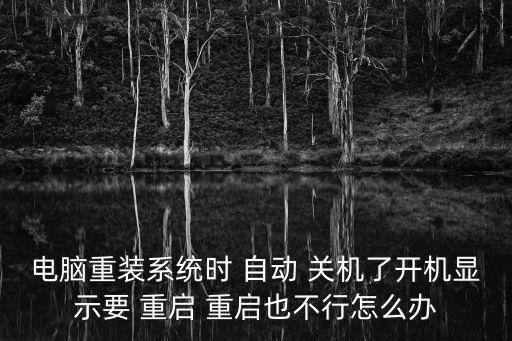 電腦重裝系統(tǒng)時(shí) 自動(dòng) 關(guān)機(jī)了開機(jī)顯示要 重啟 重啟也不行怎么辦