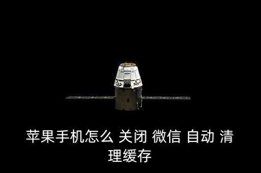 蘋(píng)果手機(jī)怎么 關(guān)閉 微信 自動(dòng) 清理緩存