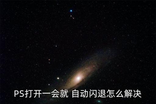 PS打開一會(huì)就 自動(dòng)閃退怎么解決