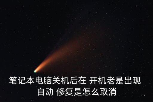 筆記本電腦關(guān)機后在 開機老是出現(xiàn) 自動 修復(fù)是怎么取消