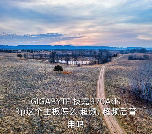 GIGABYTE 技嘉970Ads3p這個(gè)主板怎么 超頻, 超頻后管用嗎