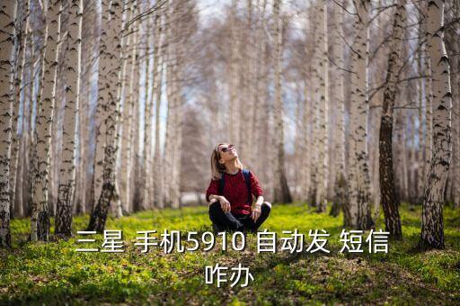  三星 手機(jī)5910 自動(dòng)發(fā) 短信咋辦