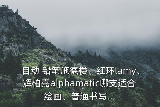  自動(dòng) 鉛筆施德樓、紅環(huán)lamy、輝柏嘉alphamatic哪支適合繪畫(huà)、普通書(shū)寫(xiě)...