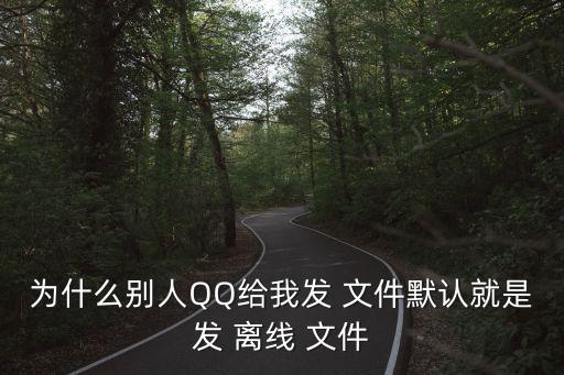 為什么別人QQ給我發(fā) 文件默認就是發(fā) 離線 文件