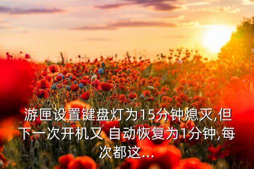  游匣設(shè)置鍵盤燈為15分鐘熄滅,但下一次開機(jī)又 自動恢復(fù)為1分鐘,每次都這...