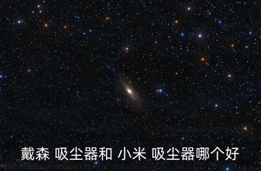 戴森 吸塵器和 小米 吸塵器哪個(gè)好