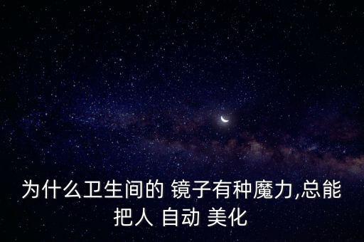 為什么衛(wèi)生間的 鏡子有種魔力,總能把人 自動 美化