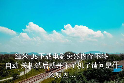  紅米 3s下載電影突然內(nèi)存不夠 自動(dòng) 關(guān)機(jī)然后就開不了機(jī)了請(qǐng)問(wèn)是什么原因...